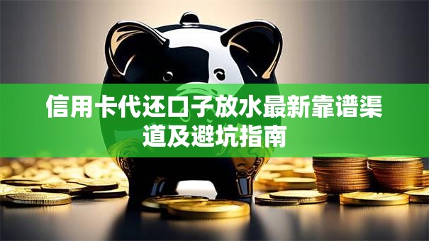 信用卡代还口子放水最新靠谱渠道及避坑指南