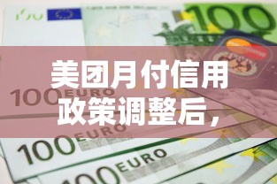 美团月付信用政策调整后，用户如何提升额度？