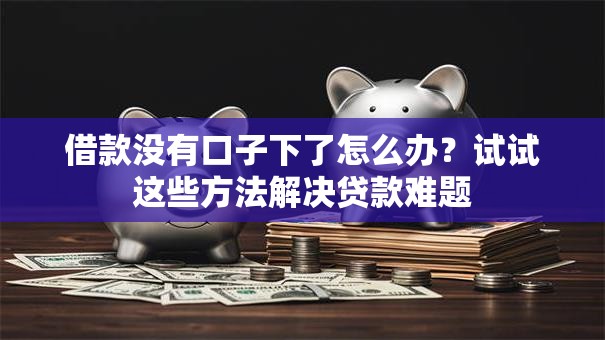 借款没有口子下了怎么办？试试这些方法解决贷款难题