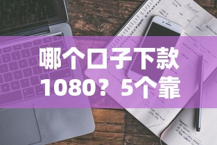 哪个口子下款1080？5个靠谱平台真实评测+避坑指南