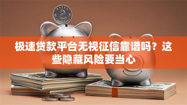 极速贷款平台无视征信靠谱吗?这些隐藏风险要当心 极速贷款平台无视征信靠谱吗?这些隐藏风险要当心