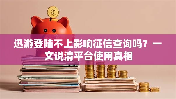 迅游登陆不上影响征信查询吗？一文说清平台使用真相