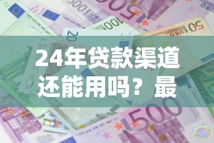 24年贷款渠道还能用吗？最新政策与申请攻略解析