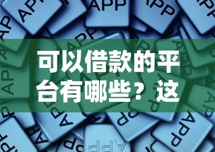 可以借款的平台有哪些？这些正规渠道值得收藏