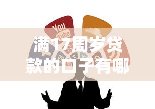 满17周岁贷款的口子有哪些?这几个正规渠道可以试试 满17周岁贷款的口子有哪些?这几个正规渠道可以试试