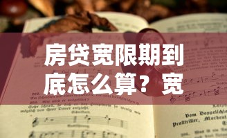 房贷宽限期到底怎么算?宽限期最后一天还款算不算逾期? 房贷宽限期到底怎么算?宽限期最后一天还款算不算逾期?