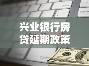 兴业银行房贷延期政策解读：灵活还款方案怎么申请？