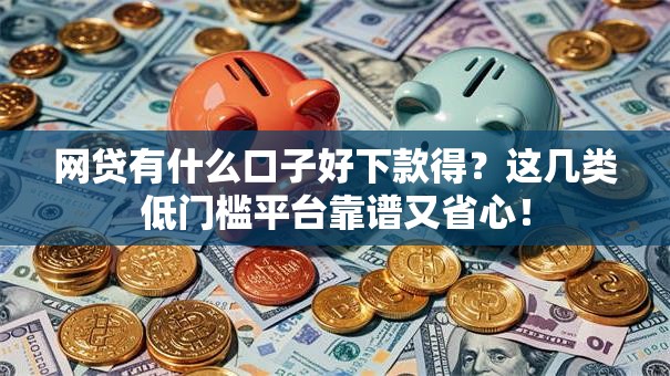 网贷有什么口子好下款得?这几类低门槛平台靠谱又省心! 网贷有什么口子好下款得?这几类低门槛平台靠谱又省心!