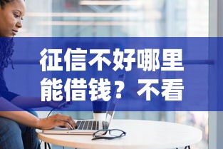 征信不好哪里能借钱？不看征信的借款渠道盘点
