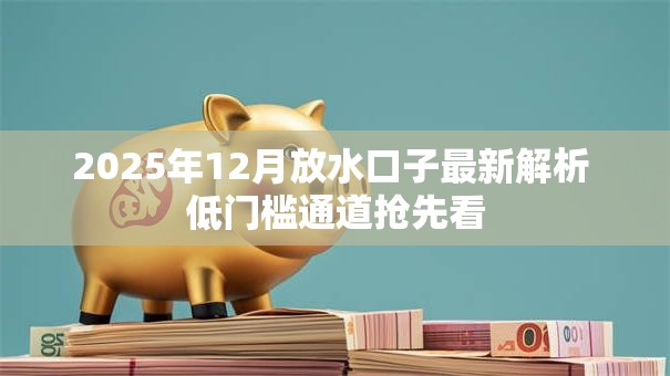 2025年12月放水口子最新解析 低门槛通道抢先看 2025年12月放水口子最新解析 低门槛通道抢先看