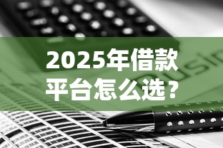 2025年借款平台怎么选?五大趋势解析最新策略 2025年借款平台怎么选?五大趋势解析最新策略