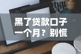 黑了贷款口子一个月？别慌！这些原因和征信修复技巧必须知道