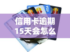 信用卡逾期15天会怎么样？这些影响比你想得更扎心！