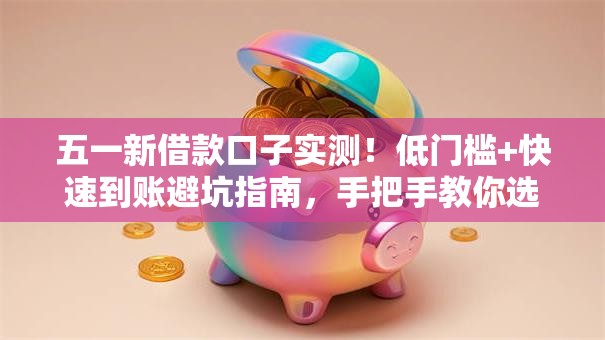 五一新借款口子实测！低门槛+快速到账避坑指南，手把手教你选良心平台