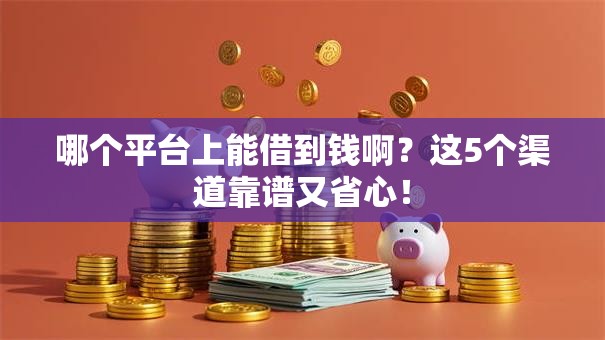 哪个平台上能借到钱啊？这5个渠道靠谱又省心！