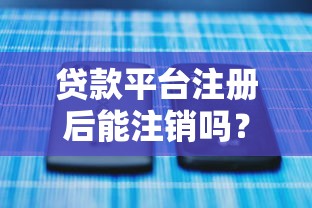 贷款平台注册后能注销吗?一文说透账号注销全流程 贷款平台注册后能注销吗?一文说透账号注销全流程