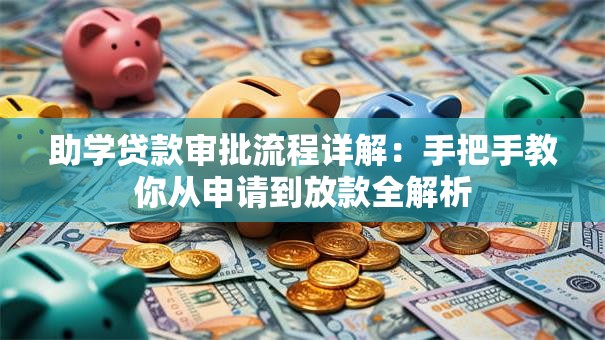 助学贷款审批流程详解：手把手教你从申请到放款全解析