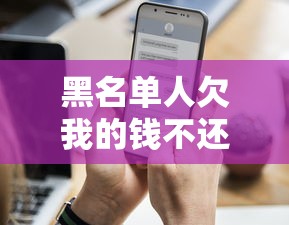 黑名单人欠我的钱不还怎么办？教你三招合法追回欠款！