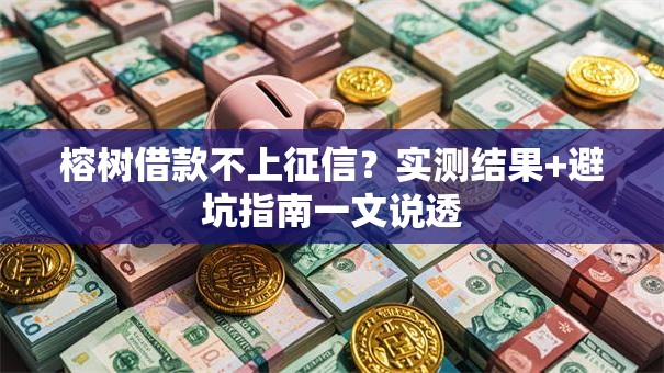 榕树借款不上征信？实测结果+避坑指南一文说透