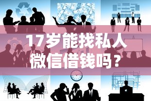 17岁能找私人微信借钱吗?过来人分享真实避坑经验 17岁能找私人微信借钱吗?过来人分享真实避坑经验