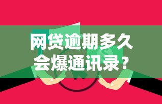 网贷逾期多久会爆通讯录?后果严重吗?正确处理方式全解析 网贷逾期多久会爆通讯录?后果严重吗?正确处理方式全解析