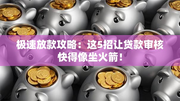 极速放款攻略：这5招让贷款审核快得像坐火箭！