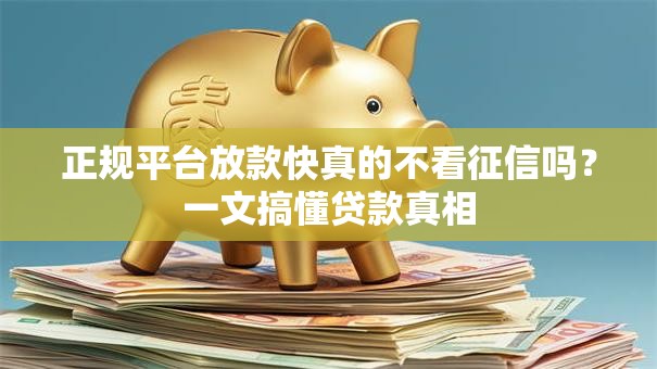 正规平台放款快真的不看征信吗?一文搞懂贷款真相 正规平台放款快真的不看征信吗?一文搞懂贷款真相