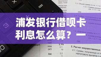 浦发银行借呗卡利息怎么算？一文搞懂利率计算方式