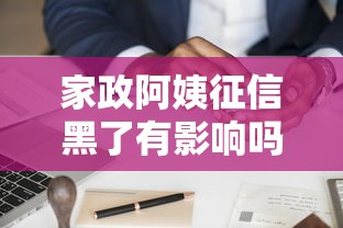 家政阿姨征信黑了有影响吗？信用不良如何解决贷款难题