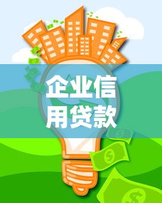 企业信用贷款怎么选?这几个靠谱口子别错过! 企业信用贷款怎么选?这几个靠谱口子别错过!