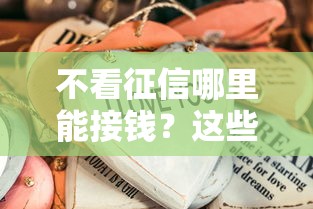 不看征信哪里能接钱?这些渠道你可能没想到 不看征信哪里能接钱?这些渠道你可能没想到