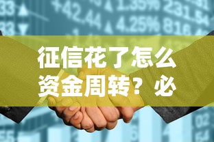 征信花了怎么资金周转?必看攻略助你快速解决难题 征信花了怎么资金周转?必看攻略助你快速解决难题