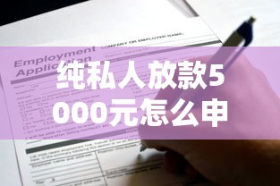 纯私人放款5000元怎么申请?手把手教你避开这些坑 纯私人放款5000元怎么申请?手把手教你避开这些坑