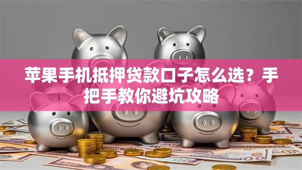 苹果手机抵押贷款口子怎么选?手把手教你避坑攻略 苹果手机抵押贷款口子怎么选?手把手教你避坑攻略