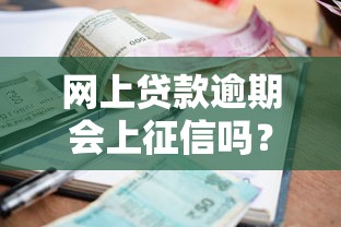 网上贷款逾期会上征信吗?后果及应对方法全解析 网上贷款逾期会上征信吗?后果及应对方法全解析