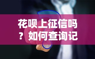 花呗上征信吗？如何查询记录？一文搞懂花呗征信影响