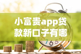 小富贵app贷款新口子有哪些?实测5大靠谱渠道额度高下款快 小富贵app贷款新口子有哪些?实测5大靠谱渠道额度高下款快