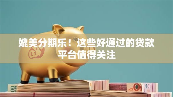 媲美分期乐!这些好通过的贷款平台值得关注 媲美分期乐!这些好通过的贷款平台值得关注