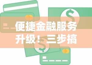 便捷金融服务升级!三步搞定低息贷款全攻略 便捷金融服务升级!三步搞定低息贷款全攻略