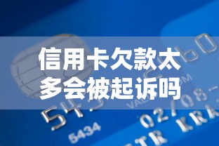 信用卡欠款太多会被起诉吗?真实案例告诉你银行起诉标准 信用卡欠款太多会被起诉吗?真实案例告诉你银行起诉标准