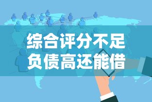 综合评分不足负债高还能借钱吗?论坛达人分享实用贷款渠道 综合评分不足负债高还能借钱吗?论坛达人分享实用贷款渠道