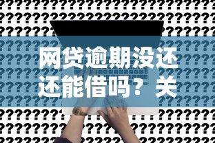 网贷逾期没还还能借吗?关键影响因素深度解析 网贷逾期没还还能借吗?关键影响因素深度解析