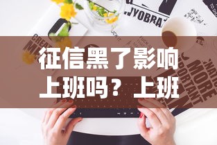 征信黑了影响上班吗?上班族补救贷款方案全解析 征信黑了影响上班吗?上班族补救贷款方案全解析