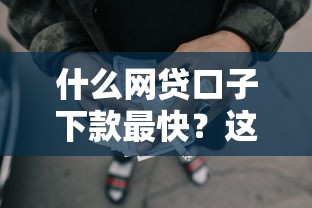 什么网贷口子下款最快?这几款审核快、秒到账,通过率还高! 什么网贷口子下款最快?这几款审核快、秒到账,通过率还高!