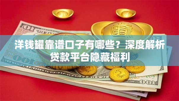 洋钱罐靠谱口子有哪些?深度解析贷款平台隐藏福利 洋钱罐靠谱口子有哪些?深度解析贷款平台隐藏福利