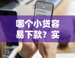 哪个小贷容易下款?实测推荐通过率高、审核快的正规渠道 哪个小贷容易下款?实测推荐通过率高、审核快的正规渠道