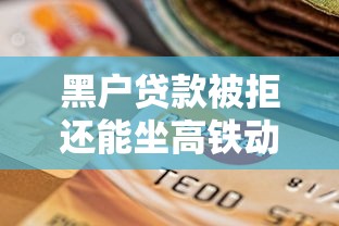 黑户贷款被拒还能坐高铁动车吗?信用修复全解析! 黑户贷款被拒还能坐高铁动车吗?信用修复全解析!