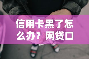 信用卡黑了怎么办？网贷口子借款避坑指南与实战攻略