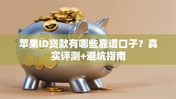 苹果ID贷款有哪些靠谱口子?真实评测+避坑指南 苹果ID贷款有哪些靠谱口子?真实评测+避坑指南