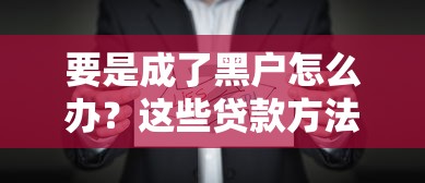 要是成了黑户怎么办?这些贷款方法或许能解燃眉之急 要是成了黑户怎么办?这些贷款方法或许能解燃眉之急